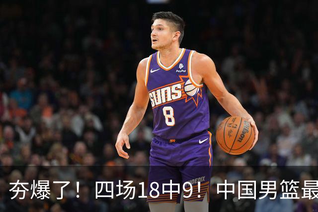 夯爆了！四场18中9！中国男篮最准侧翼球员