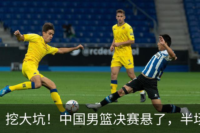 挖大坑！中国男篮决赛悬了，半场落后19分，原因揭晓 2数据拉胯！